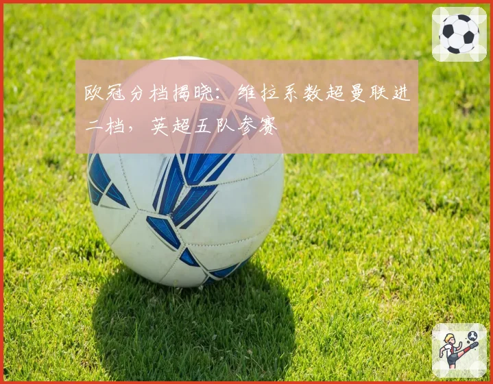 欧冠分档揭晓:维拉系数超曼联进二档,英超五队参赛