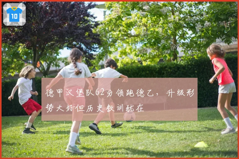 德甲汉堡队62分领跑德乙，升级形势大好但历史教训犹在