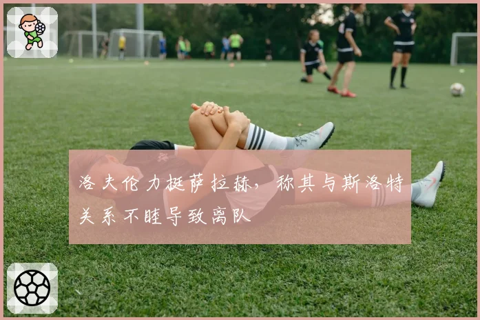 洛夫伦力挺萨拉赫,称其与斯洛特关系不睦导致离队