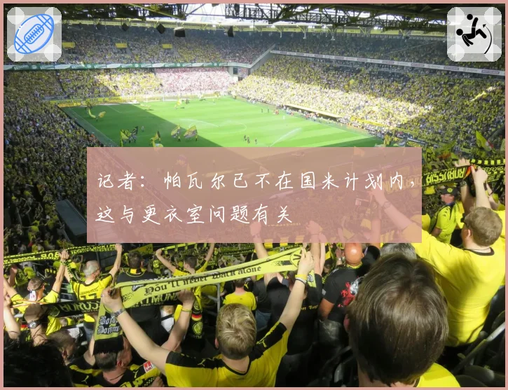 记者:帕瓦尔已不在国米计划内,这与更衣室问题有关