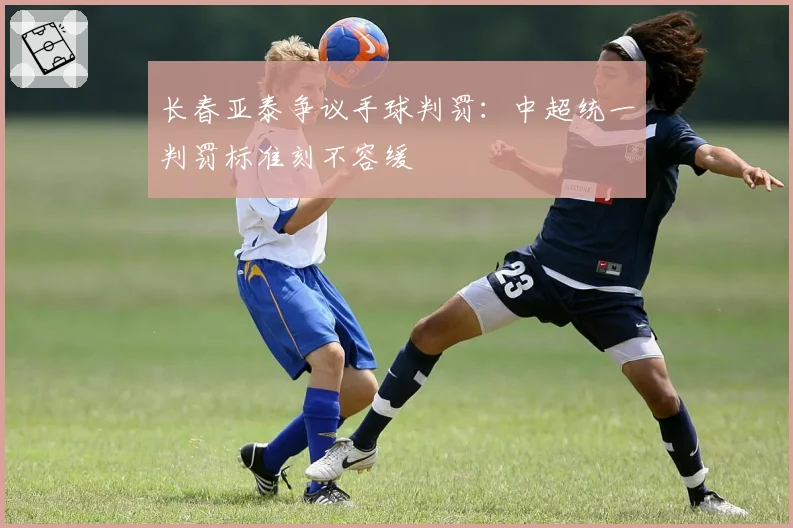 长春亚泰争议手球判罚：中超统一判罚标准刻不容缓