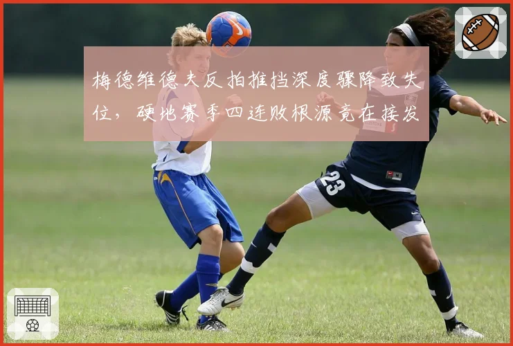 梅德维德夫反拍推挡深度骤降致失位，硬地赛季四连败根源竟在接发站位固化？